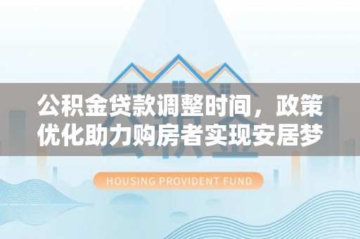 罗甸公积金贷款调整时间，政策优化助力购房者实现安居梦