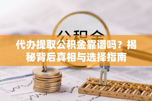 罗甸代办提取公积金靠谱吗？揭秘背后真相与选择指南