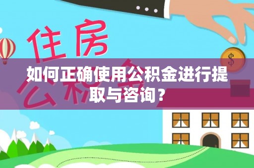 罗甸如何正确使用公积金进行提取与咨询？