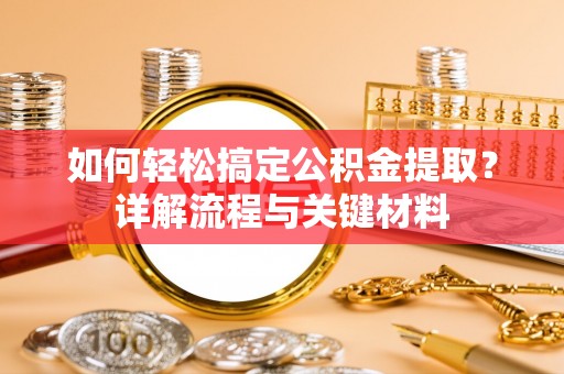 罗甸如何轻松搞定公积金提取？详解流程与关键材料