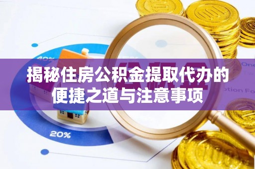 罗甸揭秘住房公积金提取代办的便捷之道与注意事项
