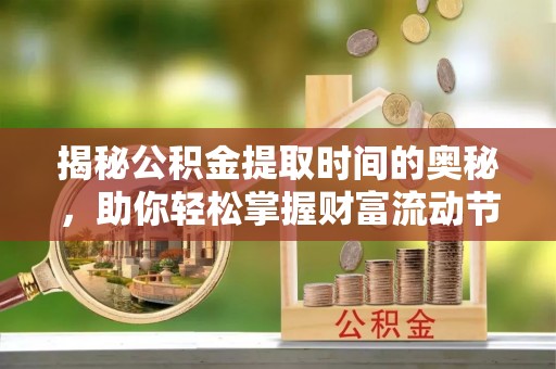 罗甸揭秘公积金提取时间的奥秘，助你轻松掌握财富流动节奏