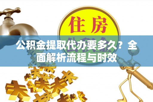 罗甸公积金提取代办要多久？全面解析流程与时效