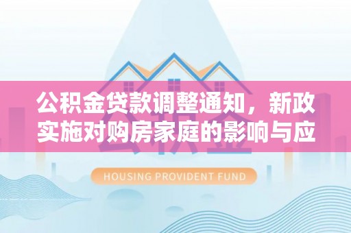 罗甸公积金贷款调整通知，新政实施对购房家庭的影响与应对策略