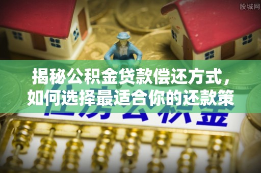 罗甸揭秘公积金贷款偿还方式，如何选择最适合你的还款策略？