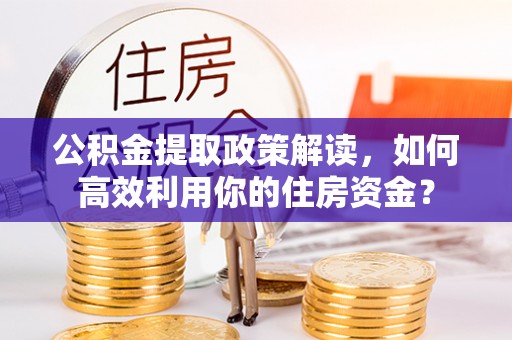 罗甸公积金提取政策解读，如何高效利用你的住房资金？