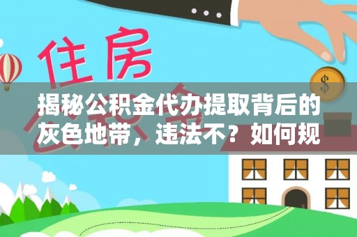 罗甸揭秘公积金代办提取背后的灰色地带，违法不？如何规避风险？