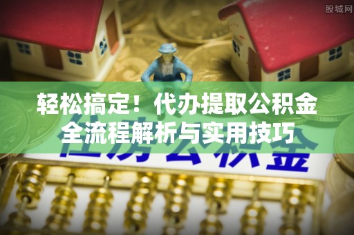 罗甸轻松搞定！代办提取公积金全流程解析与实用技巧