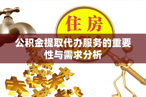 罗甸公积金提取代办服务的重要性与需求分析