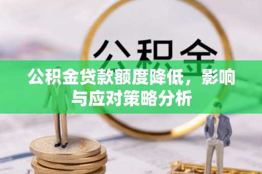 罗甸公积金贷款额度降低，影响与应对策略分析