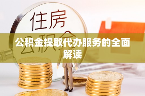 罗甸公积金提取代办服务的全面解读
