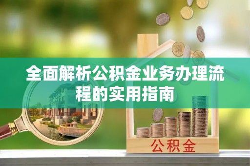 罗甸全面解析公积金业务办理流程的实用指南