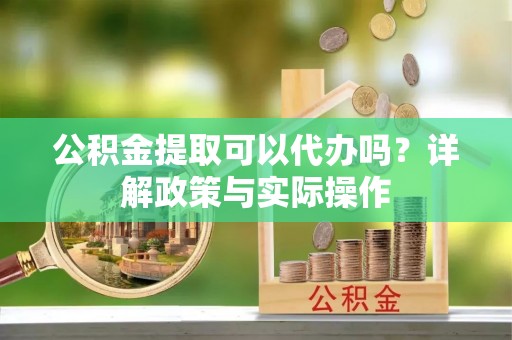 罗甸公积金提取可以代办吗？详解政策与实际操作
