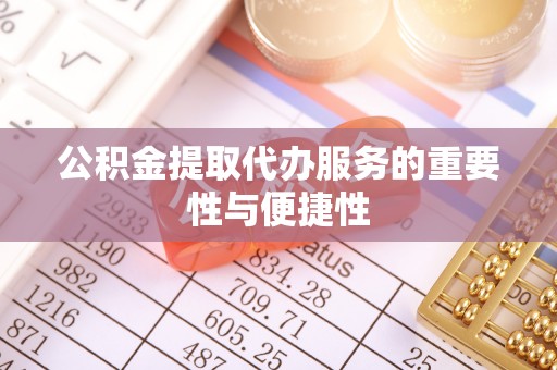 罗甸公积金提取代办服务的重要性与便捷性