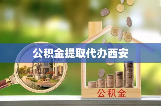 罗甸公积金提取代办西安