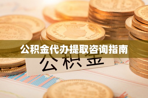 罗甸公积金代办提取咨询指南