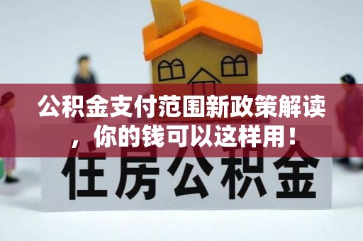 罗甸公积金支付范围新政策解读，你的钱可以这样用！