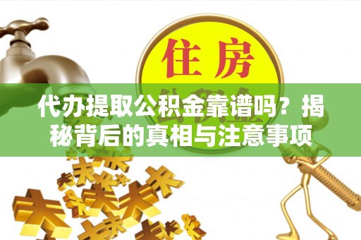 罗甸代办提取公积金靠谱吗？揭秘背后的真相与注意事项