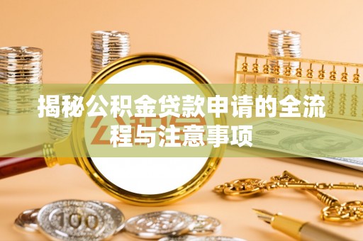 罗甸揭秘公积金贷款申请的全流程与注意事项