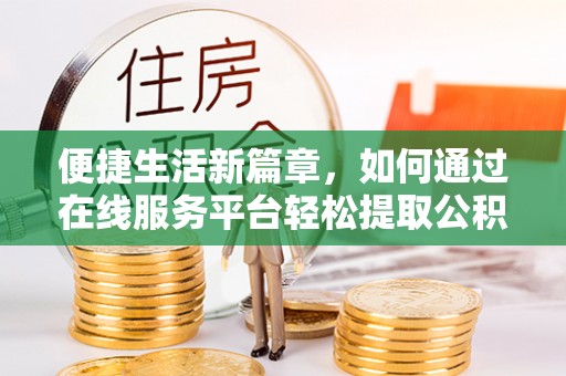 罗甸便捷生活新篇章，如何通过在线服务平台轻松提取公积金