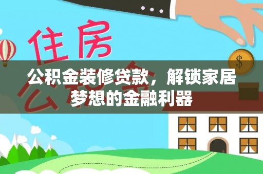 罗甸公积金装修贷款，解锁家居梦想的金融利器