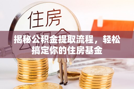 罗甸揭秘公积金提取流程，轻松搞定你的住房基金