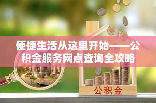 罗甸便捷生活从这里开始——公积金服务网点查询全攻略