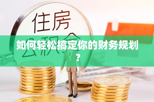 罗甸如何轻松搞定你的财务规划？
