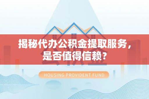 罗甸揭秘代办公积金提取服务，是否值得信赖？