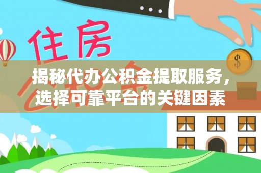 罗甸揭秘代办公积金提取服务，选择可靠平台的关键因素