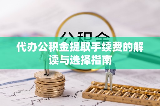 罗甸代办公积金提取手续费的解读与选择指南