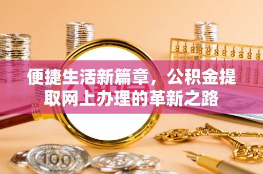 罗甸便捷生活新篇章，公积金提取网上办理的革新之路