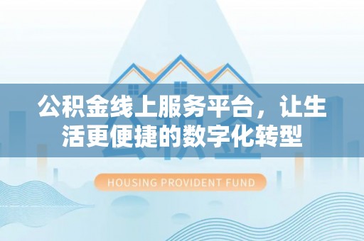 罗甸公积金线上服务平台，让生活更便捷的数字化转型