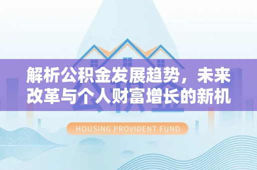 罗甸解析公积金发展趋势，未来改革与个人财富增长的新机遇