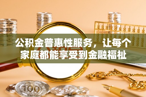 罗甸公积金普惠性服务，让每个家庭都能享受到金融福祉