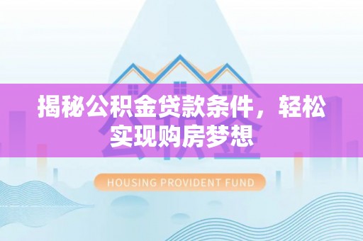 罗甸揭秘公积金贷款条件，轻松实现购房梦想