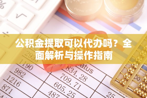 罗甸公积金提取可以代办吗？全面解析与操作指南