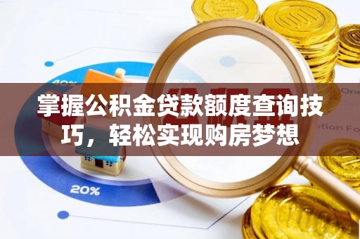 罗甸掌握公积金贷款额度查询技巧，轻松实现购房梦想