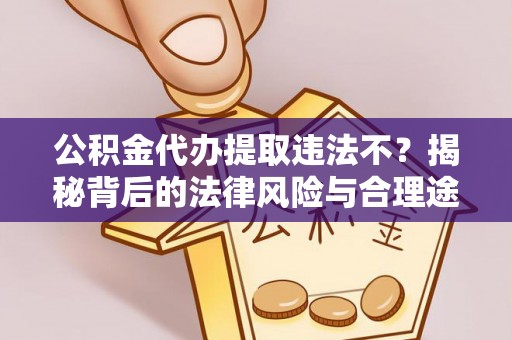 罗甸公积金代办提取违法不？揭秘背后的法律风险与合理途径