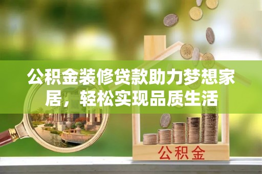 罗甸公积金装修贷款助力梦想家居，轻松实现品质生活