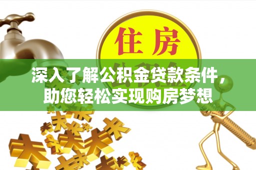 罗甸深入了解公积金贷款条件，助您轻松实现购房梦想