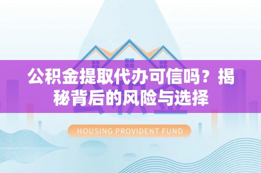 罗甸公积金提取代办可信吗？揭秘背后的风险与选择