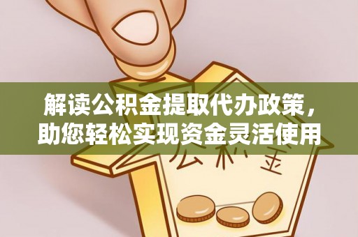 罗甸解读公积金提取代办政策，助您轻松实现资金灵活使用