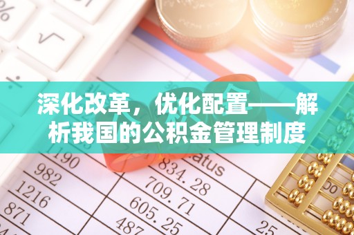 罗甸深化改革，优化配置——解析我国的公积金管理制度