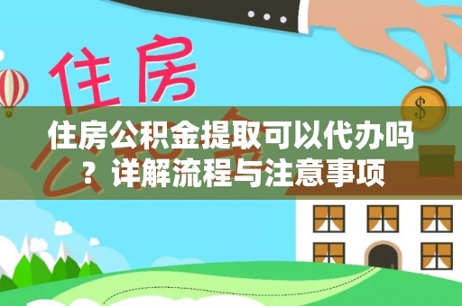 罗甸住房公积金提取可以代办吗？详解流程与注意事项