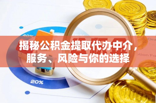 罗甸揭秘公积金提取代办中介，服务、风险与你的选择