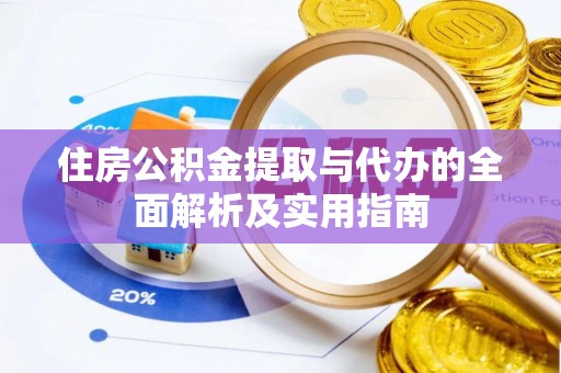 罗甸住房公积金提取与代办的全面解析及实用指南