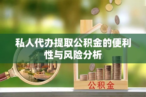 罗甸私人代办提取公积金的便利性与风险分析